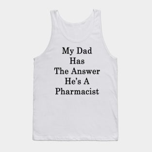 My Dad Has The Answer He's A Pharmacist Tank Top